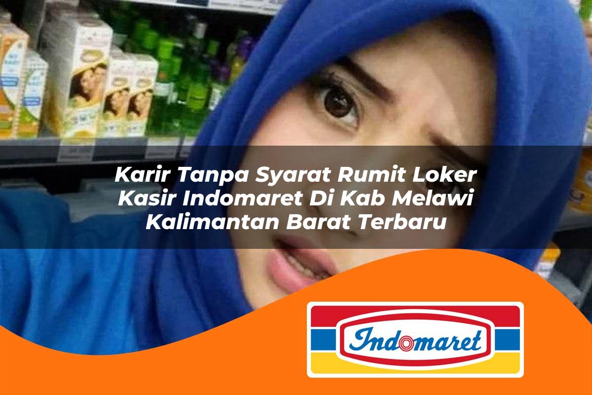 karir tanpa syarat rumit loker kasir indomaret di kab melawi kalimantan barat terbaru 1762991655