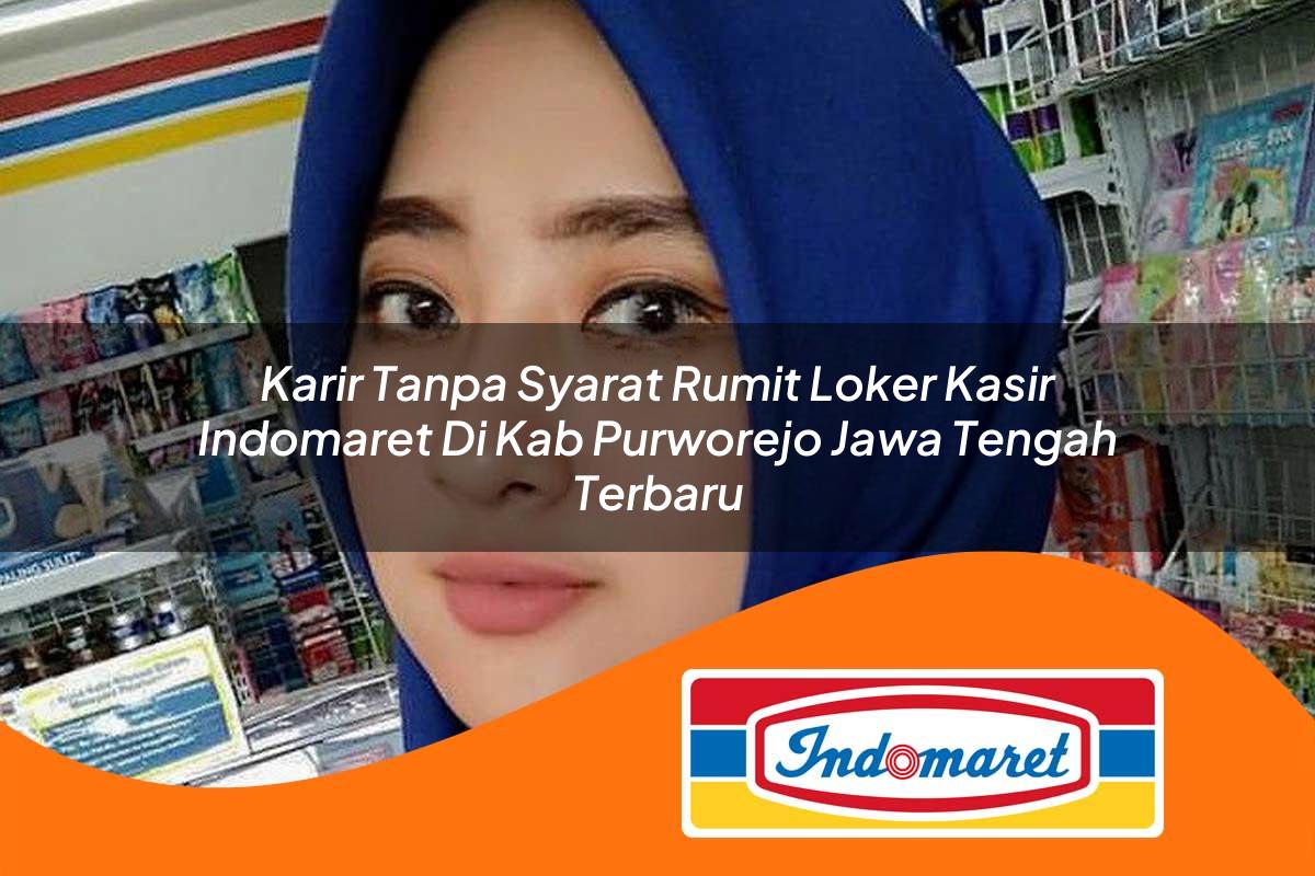 karir tanpa syarat rumit loker kasir indomaret di kab purworejo jawa tengah terbaru 1762975679