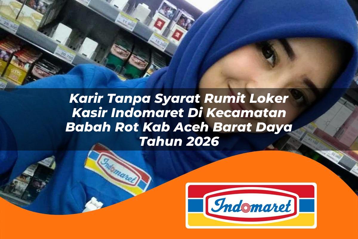 karir tanpa syarat rumit loker kasir indomaret di kecamatan babah rot kab aceh barat daya tahun 2026 1763427508