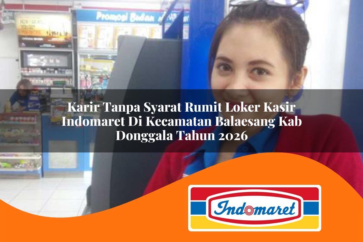 karir tanpa syarat rumit loker kasir indomaret di kecamatan balaesang kab donggala tahun 2026 1763241508