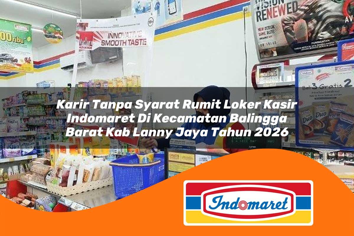karir tanpa syarat rumit loker kasir indomaret di kecamatan balingga barat kab lanny jaya tahun 2026 1763389103