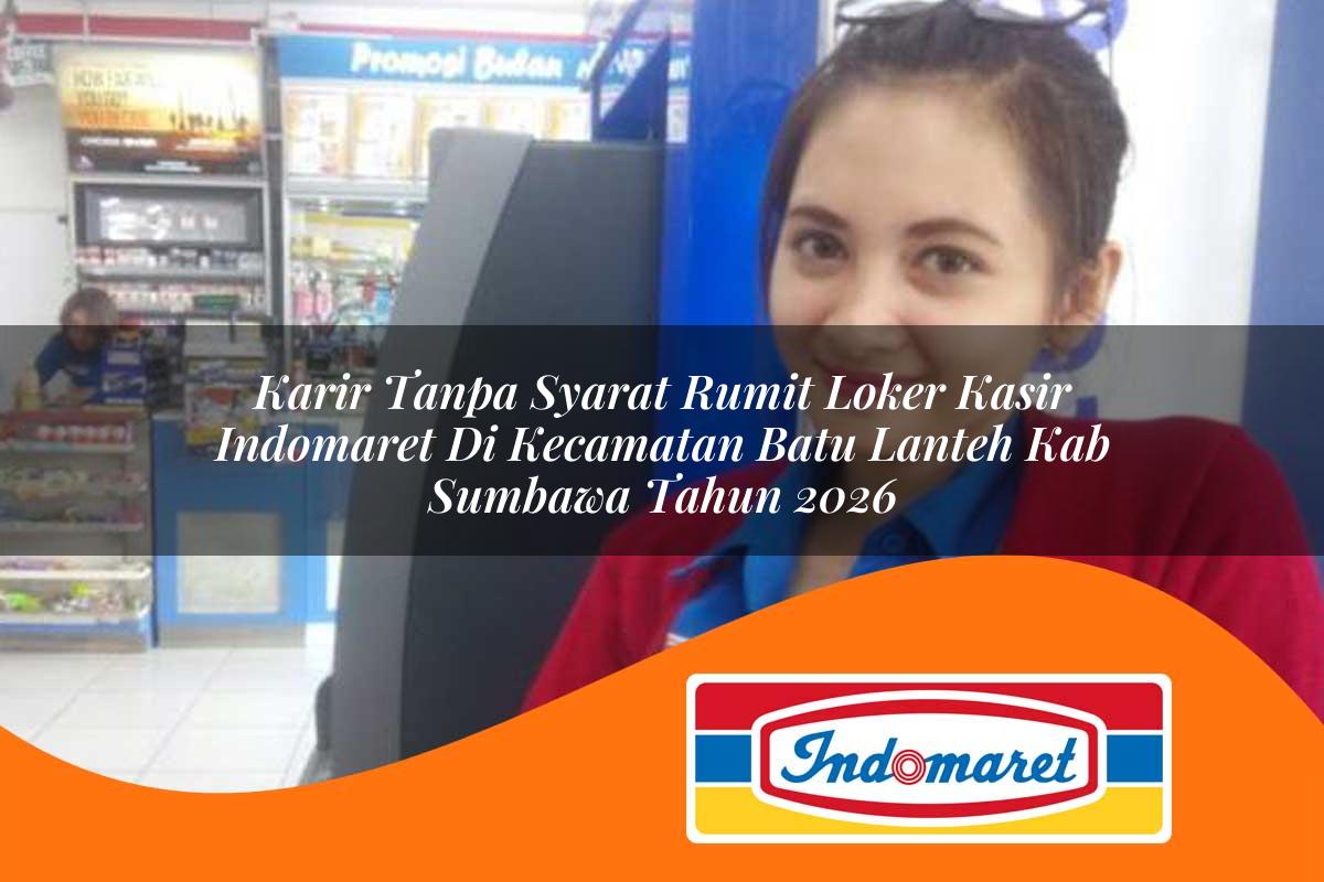 karir tanpa syarat rumit loker kasir indomaret di kecamatan batu lanteh kab sumbawa tahun 2026 1763076925
