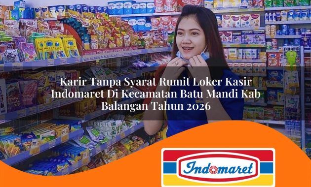 karir tanpa syarat rumit loker kasir indomaret di kecamatan batu mandi kab balangan tahun 2026 1763010685