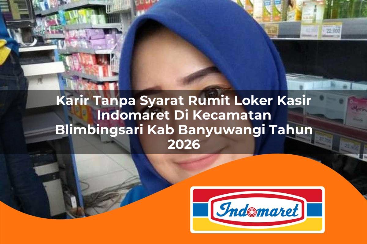 karir tanpa syarat rumit loker kasir indomaret di kecamatan blimbingsari kab banyuwangi tahun 2026 1763083643