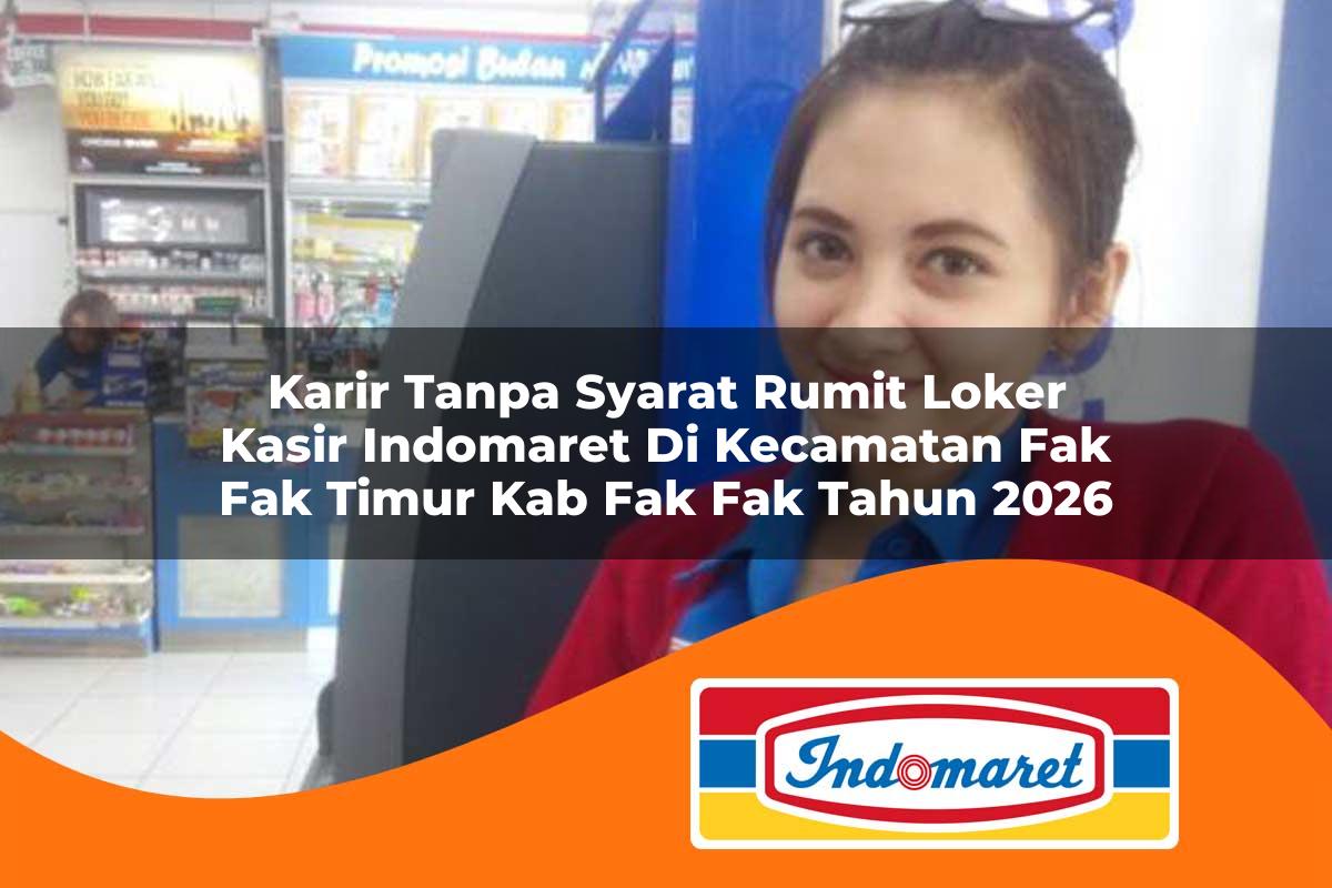 karir tanpa syarat rumit loker kasir indomaret di kecamatan fak fak timur kab fak fak tahun 2026 1763326204