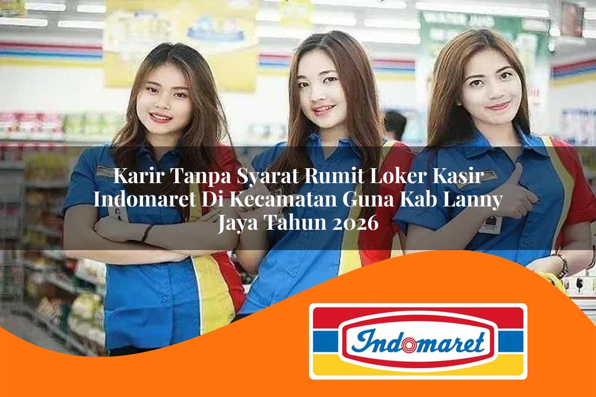 karir tanpa syarat rumit loker kasir indomaret di kecamatan guna kab lanny jaya tahun 2026 1763390668