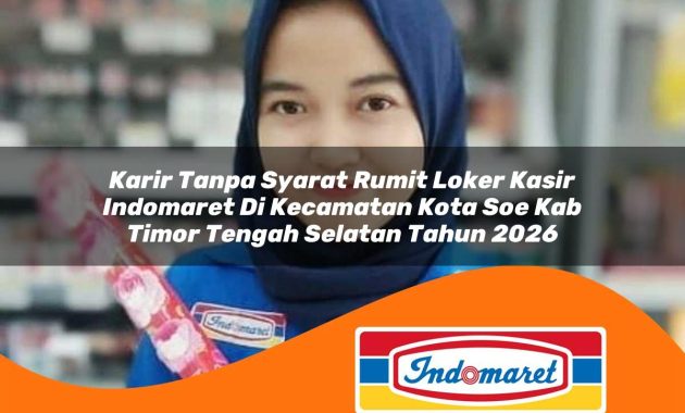karir tanpa syarat rumit loker kasir indomaret di kecamatan kota soe kab timor tengah selatan tahun 2026 1763004569