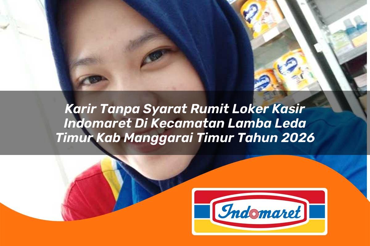 karir tanpa syarat rumit loker kasir indomaret di kecamatan lamba leda timur kab manggarai timur tahun 2026 1763401282