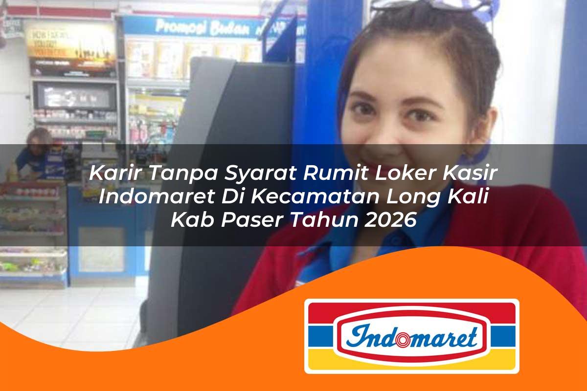 karir tanpa syarat rumit loker kasir indomaret di kecamatan long kali kab paser tahun 2026 1763394030