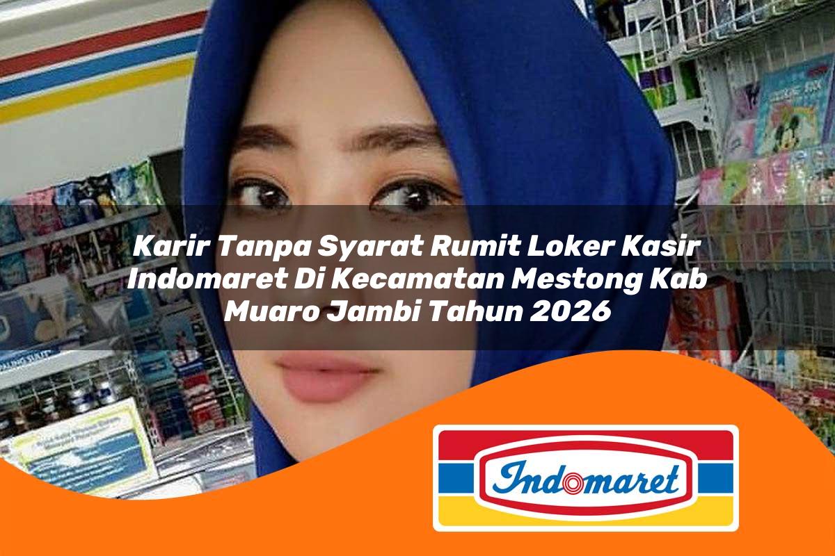 karir tanpa syarat rumit loker kasir indomaret di kecamatan mestong kab muaro jambi tahun 2026 1763250742