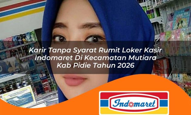 karir tanpa syarat rumit loker kasir indomaret di kecamatan mutiara kab pidie tahun 2026 1763016619