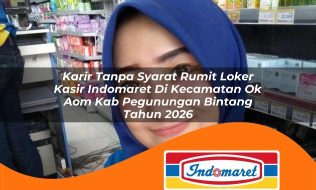 karir tanpa syarat rumit loker kasir indomaret di kecamatan ok aom kab pegunungan bintang tahun 2026 1762968583