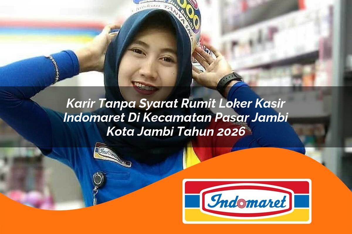 karir tanpa syarat rumit loker kasir indomaret di kecamatan pasar jambi kota jambi tahun 2026 1763151402