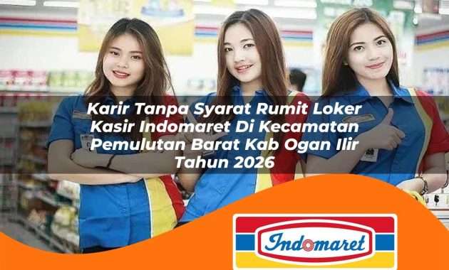 karir tanpa syarat rumit loker kasir indomaret di kecamatan pemulutan barat kab ogan ilir tahun 2026 1763035485