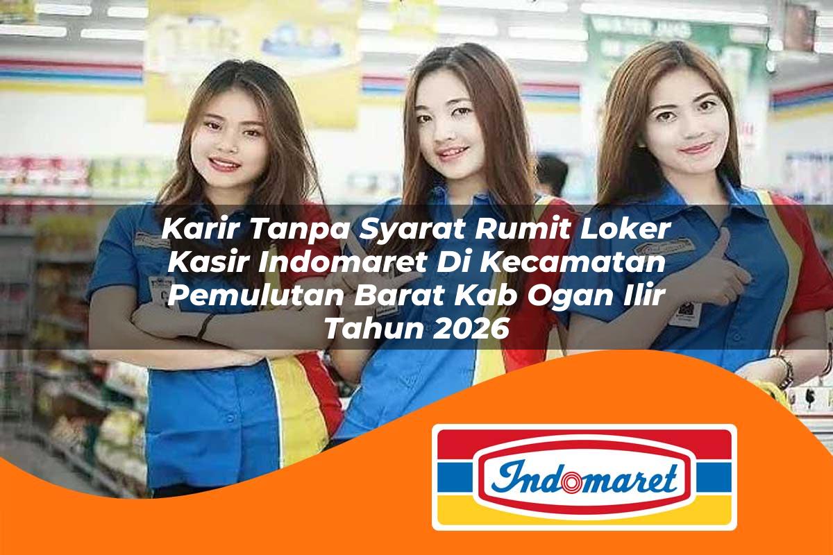 karir tanpa syarat rumit loker kasir indomaret di kecamatan pemulutan barat kab ogan ilir tahun 2026 1763035485