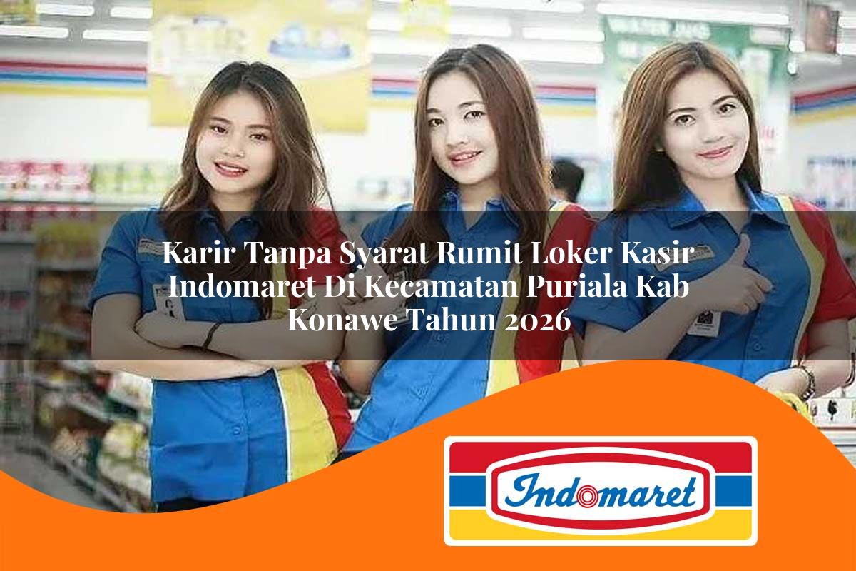 karir tanpa syarat rumit loker kasir indomaret di kecamatan puriala kab konawe tahun 2026 1763396557