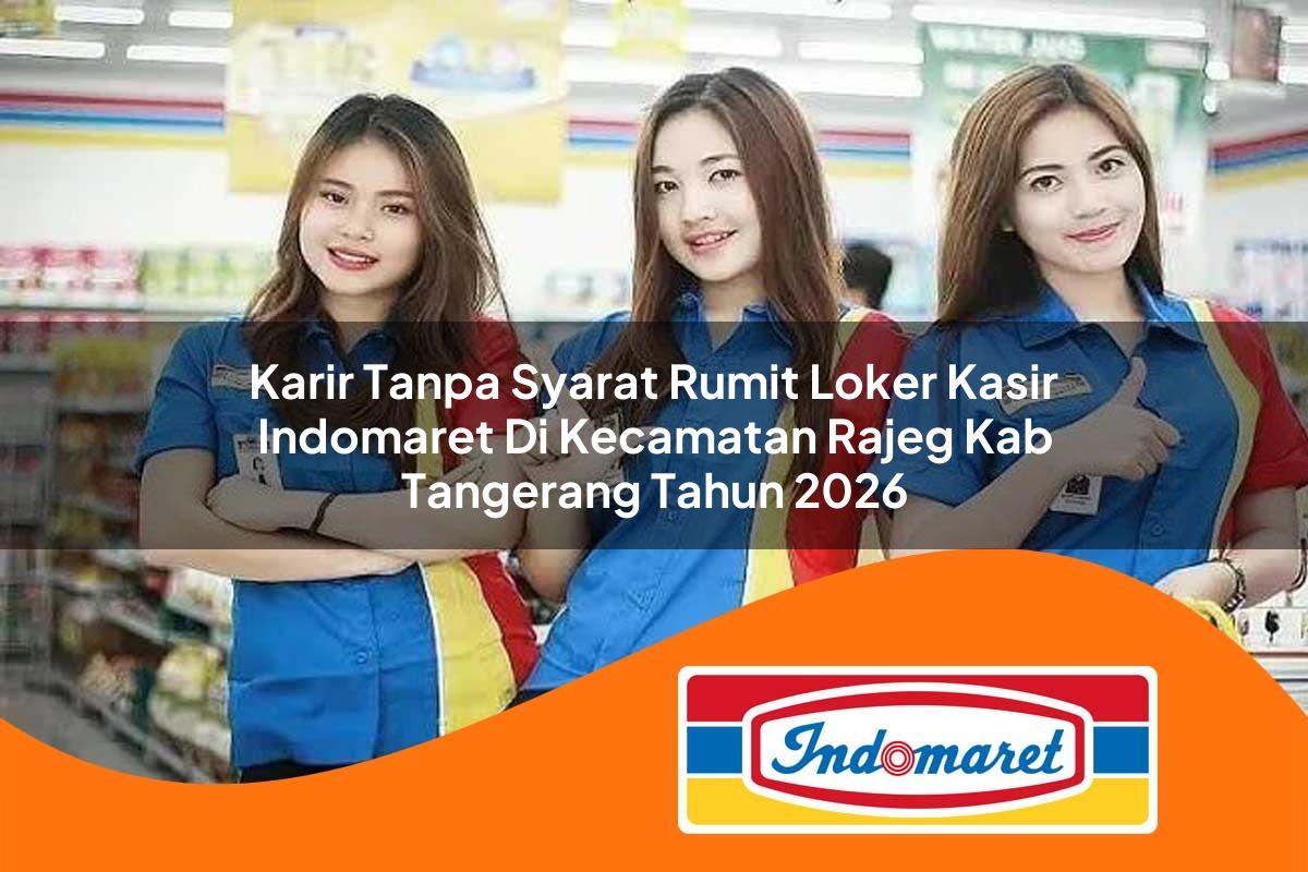 karir tanpa syarat rumit loker kasir indomaret di kecamatan rajeg kab tangerang tahun 2026 1763291245