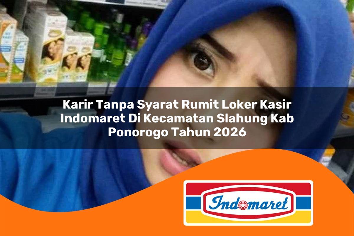 karir tanpa syarat rumit loker kasir indomaret di kecamatan slahung kab ponorogo tahun 2026 1763167402