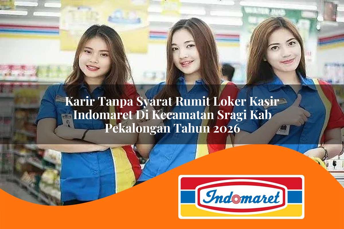 karir tanpa syarat rumit loker kasir indomaret di kecamatan sragi kab pekalongan tahun 2026 1763379145