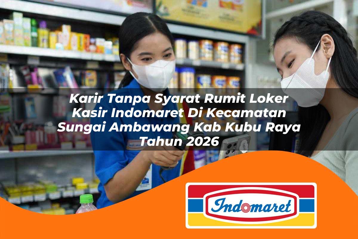 karir tanpa syarat rumit loker kasir indomaret di kecamatan sungai ambawang kab kubu raya tahun 2026 1763386359