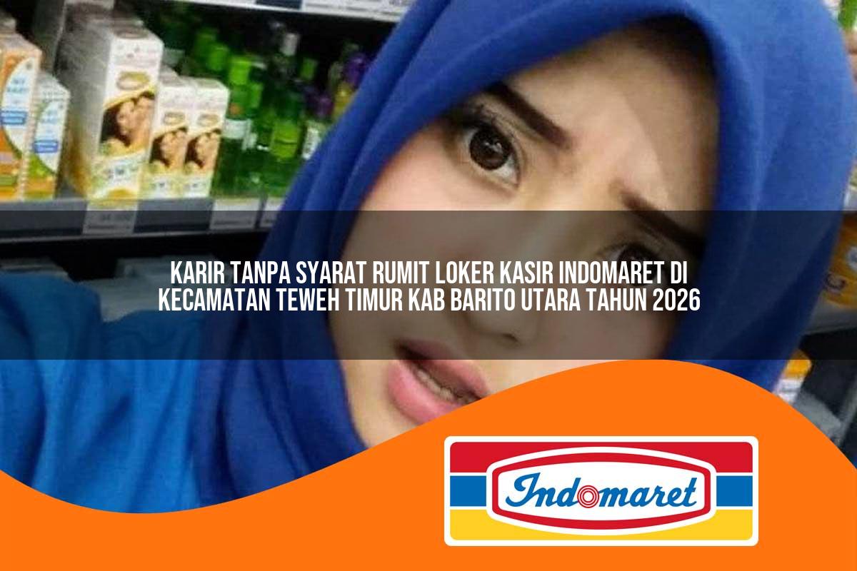 karir tanpa syarat rumit loker kasir indomaret di kecamatan teweh timur kab barito utara tahun 2026 1763248878