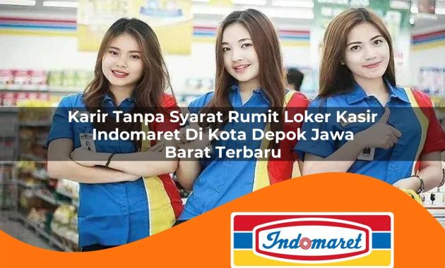 karir tanpa syarat rumit loker kasir indomaret di kota depok jawa barat terbaru 1762981213