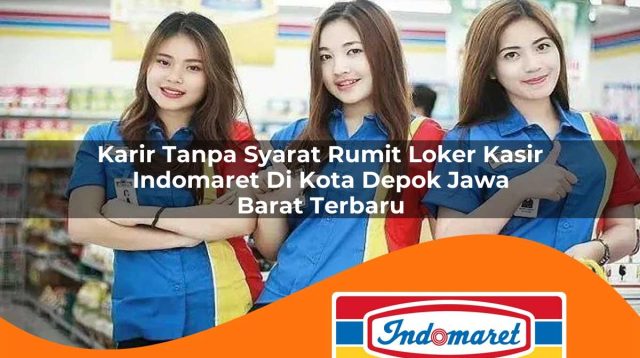 karir tanpa syarat rumit loker kasir indomaret di kota depok jawa barat terbaru 1762981213