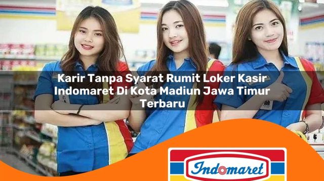karir tanpa syarat rumit loker kasir indomaret di kota madiun jawa timur terbaru 1762982213