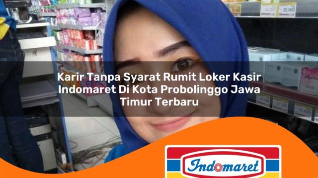karir tanpa syarat rumit loker kasir indomaret di kota probolinggo jawa timur terbaru 1762980026