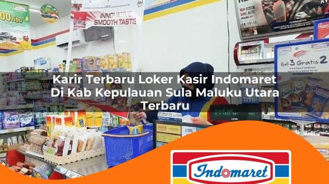karir terbaru loker kasir indomaret di kab kepulauan sula maluku utara terbaru 1762972707