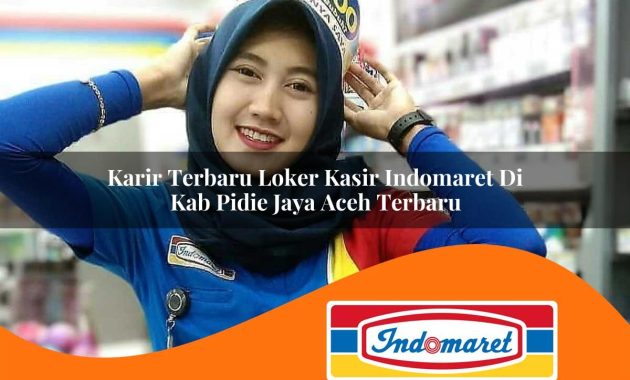 karir terbaru loker kasir indomaret di kab pidie jaya aceh terbaru 1762995452