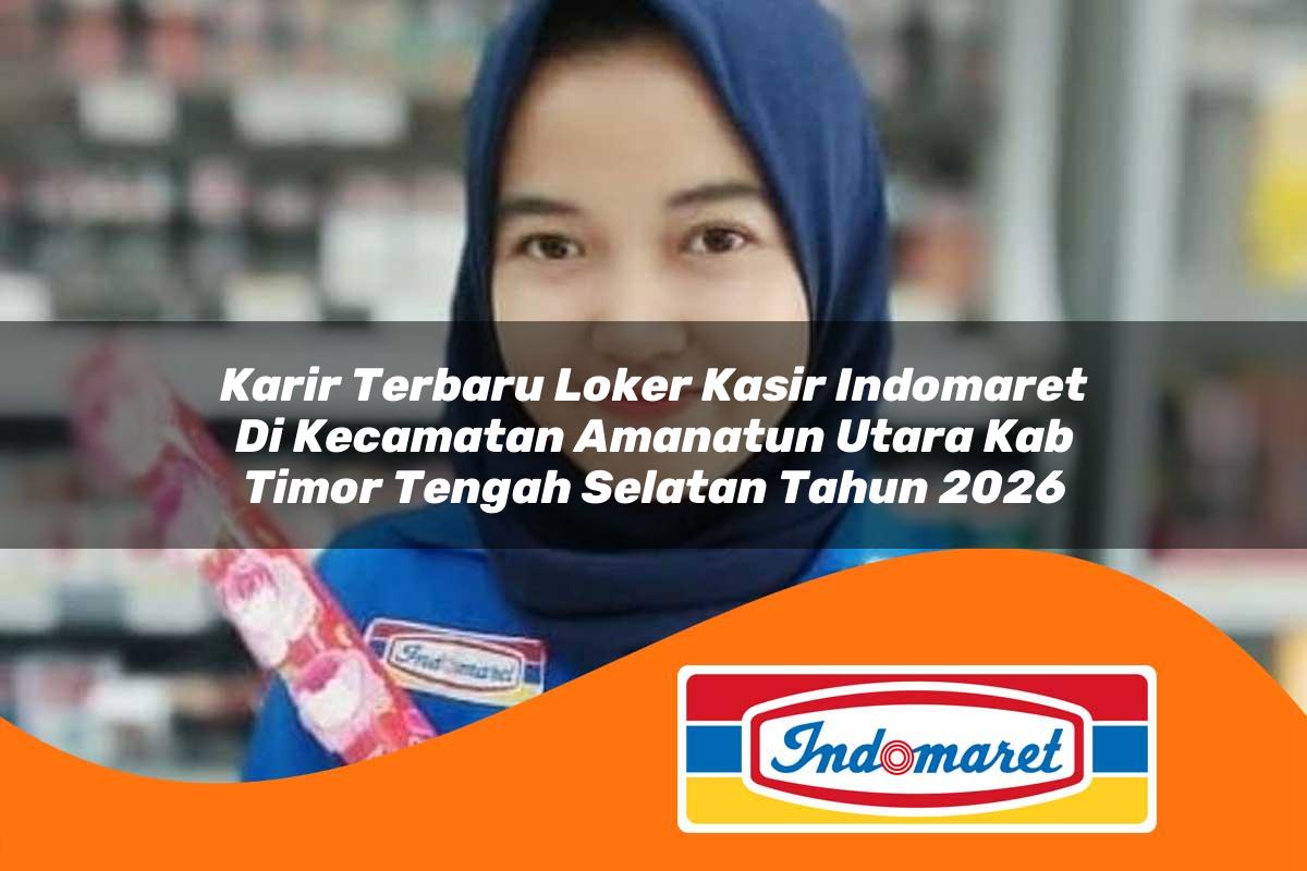 karir terbaru loker kasir indomaret di kecamatan amanatun utara kab timor tengah selatan tahun 2026 1763028402