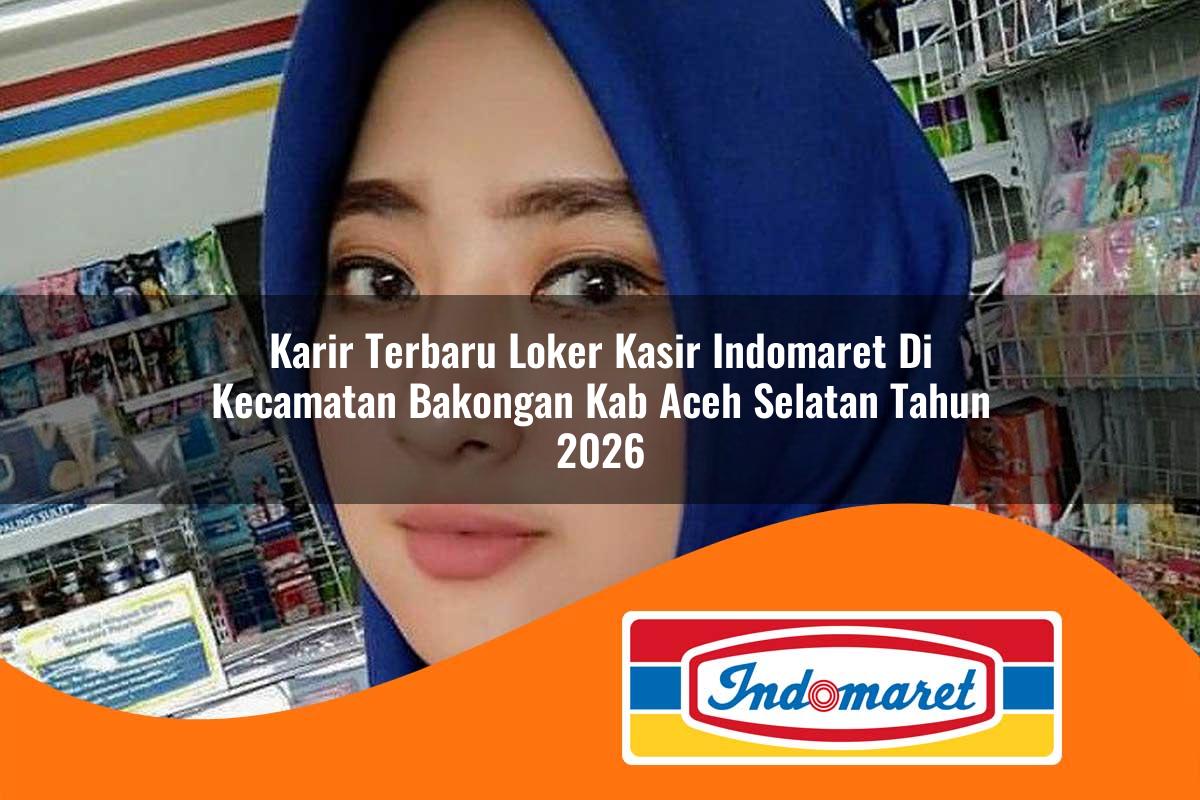 karir terbaru loker kasir indomaret di kecamatan bakongan kab aceh selatan tahun 2026 1763265265