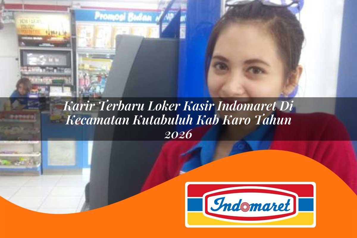 karir terbaru loker kasir indomaret di kecamatan kutabuluh kab karo tahun 2026 1763098939