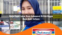 kerja-cepat-loker-kasir-indomaret-di-kab-nagan-raya-aceh-terbaru-1762972449.jpg kerja cepat loker kasir indomaret di kab nagan raya aceh terbaru 1762972449