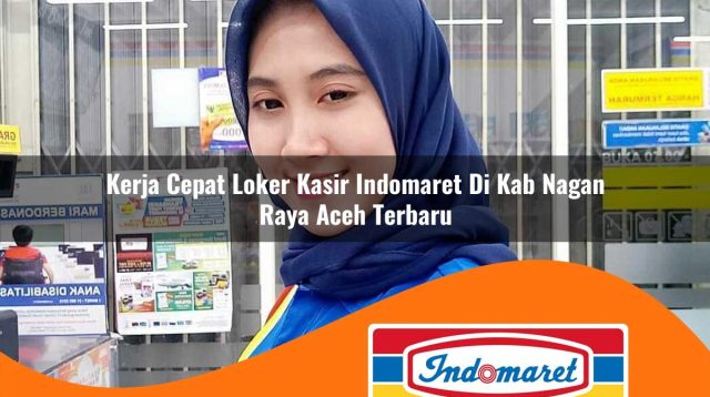 kerja cepat loker kasir indomaret di kab nagan raya aceh terbaru 1762972449
