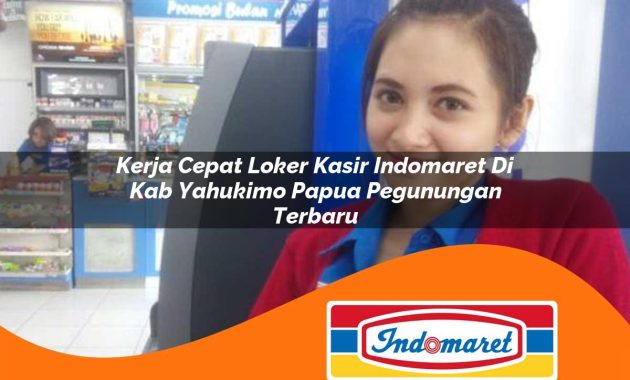 kerja cepat loker kasir indomaret di kab yahukimo papua pegunungan terbaru 1762979434