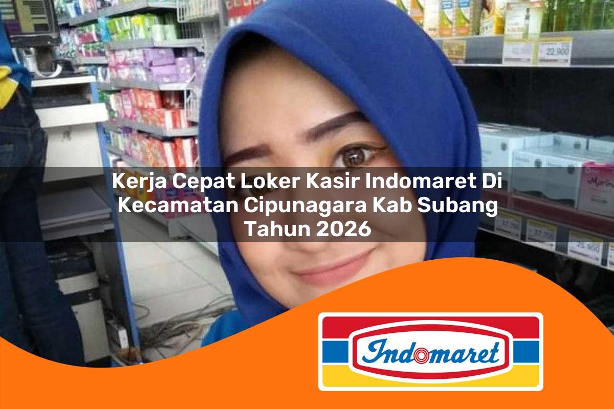 kerja cepat loker kasir indomaret di kecamatan cipunagara kab subang tahun 2026 1763008532