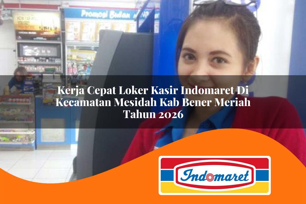 kerja cepat loker kasir indomaret di kecamatan mesidah kab bener meriah tahun 2026 1763308413