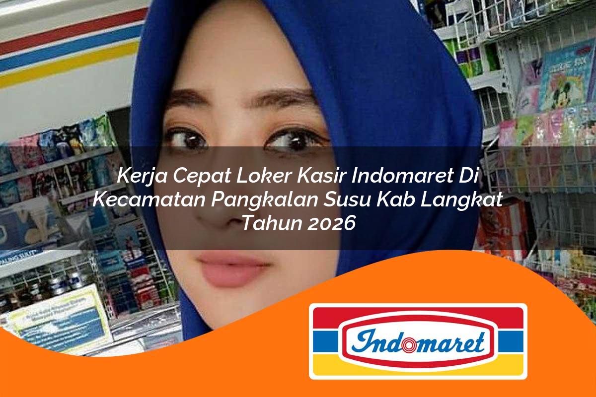 kerja cepat loker kasir indomaret di kecamatan pangkalan susu kab langkat tahun 2026 1763091743