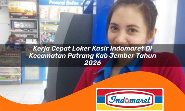 kerja cepat loker kasir indomaret di kecamatan patrang kab jember tahun 2026 1763019739
