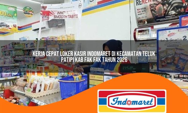 kerja cepat loker kasir indomaret di kecamatan teluk patipi kab fak fak tahun 2026 1762980336