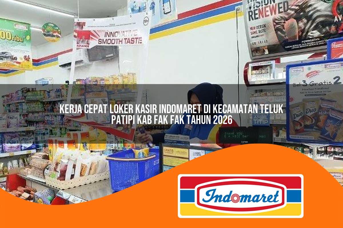 kerja cepat loker kasir indomaret di kecamatan teluk patipi kab fak fak tahun 2026 1762980336