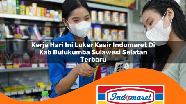 kerja hari ini loker kasir indomaret di kab bulukumba sulawesi selatan terbaru 1762969840