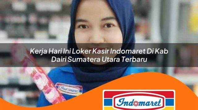 kerja hari ini loker kasir indomaret di kab dairi sumatera utara terbaru 1762992099