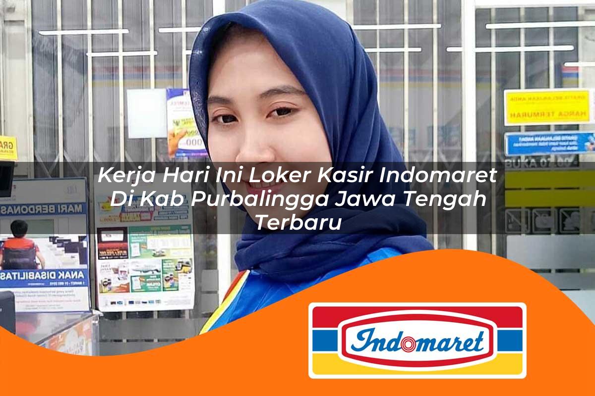 kerja hari ini loker kasir indomaret di kab purbalingga jawa tengah terbaru 1762982749