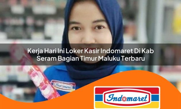 kerja hari ini loker kasir indomaret di kab seram bagian timur maluku terbaru 1762973426