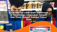 kerja hari ini loker kasir indomaret di kecamatan amanuban tengah kab timor tengah selatan tahun 2026 1763234671
