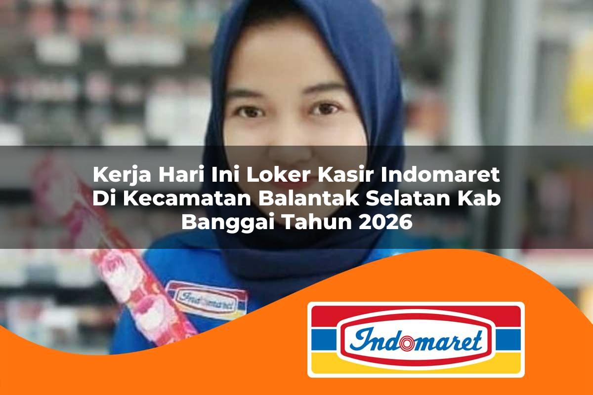 kerja hari ini loker kasir indomaret di kecamatan balantak selatan kab banggai tahun 2026 1762969943