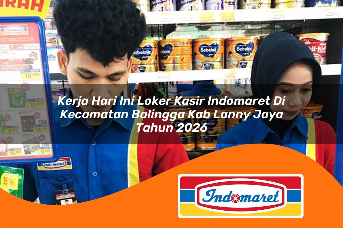 kerja hari ini loker kasir indomaret di kecamatan balingga kab lanny jaya tahun 2026 1763378915